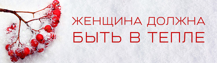 ЖЕНЩИНА ДОЛЖНА БЫТЬ В ТЕПЛЕ